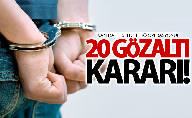 Van dahil 5 ilde FETÖ operasyonu! 20 gözaltı kararı