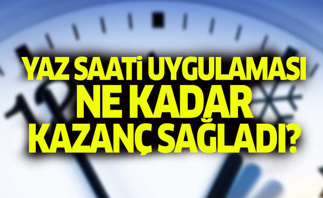 Yaz saati uygulaması ne kadar kazanç sağladı?