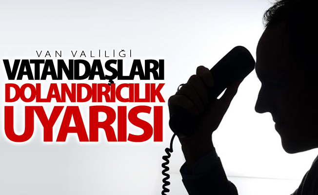 Van Valiliği, vatandaşları dolandırıcılık uyarısı