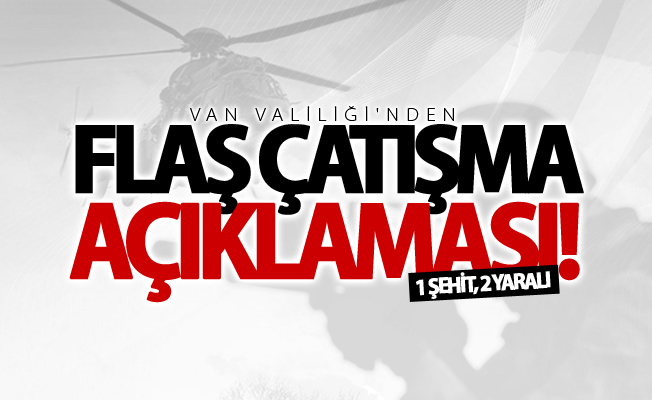 Van Valiliği'nden flaş çatışma açıklaması! 1 şehit, 2 yaralı