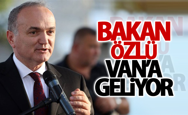 Bakan Özlü Van’a geliyor