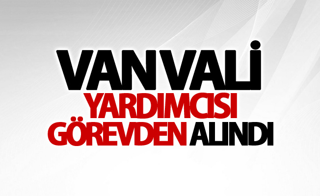 Van Vali Yardımcısı görevden alındı