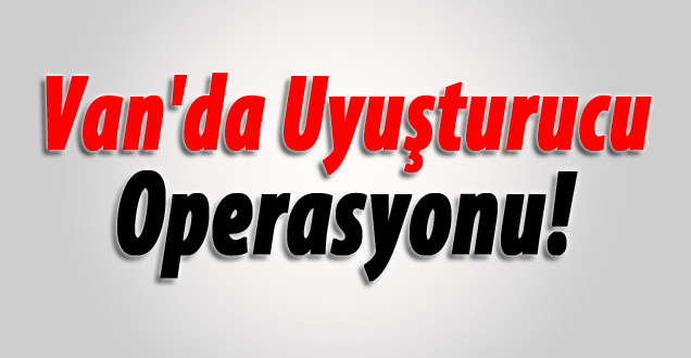 Van'da uyuşturucu operasyonu!