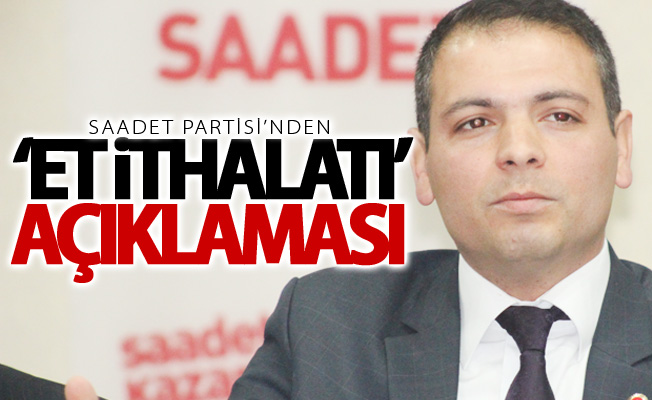 Saadet Partisi’nden ‘et ithalatı’ açıklaması