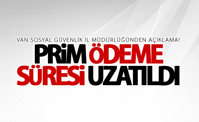 Van Sosyal Güvenlik İl Müdürlüğünden açıklama! Prim ödeme süresi uzatıldı