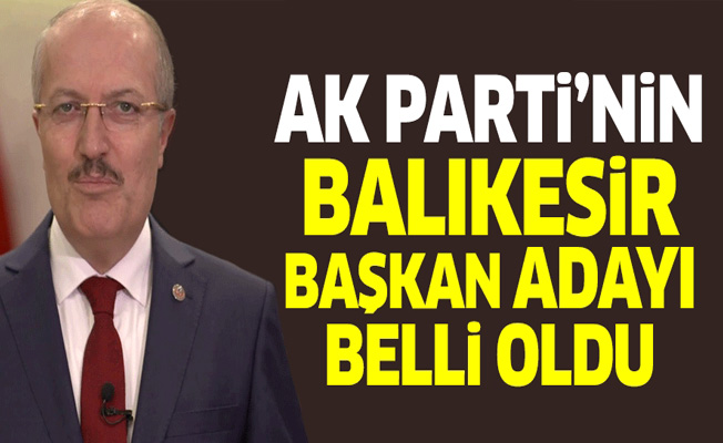 AK Parti'nin Balıkesir Belediye Başkan adayı belli oldu