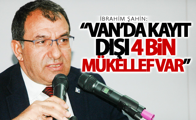 Şahin: “Van’da kayıt dışı 4 bin mükellef var”