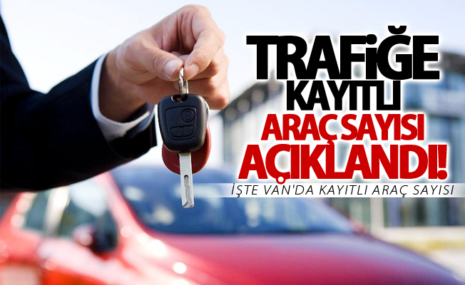 Van’da trafiğe kayıtlı araç sayısı açıkladı!