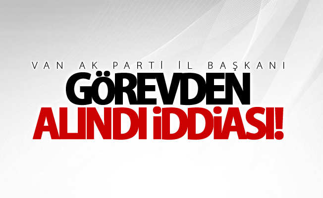 Ak Parti Van İl Başkanı Zahir Soğanda görevden alındı mı?