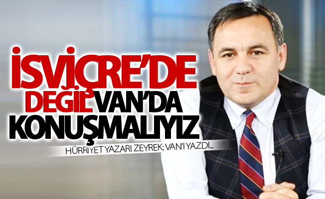 Hürriyet yazarı Zeyrek: Van’ı yazdı...