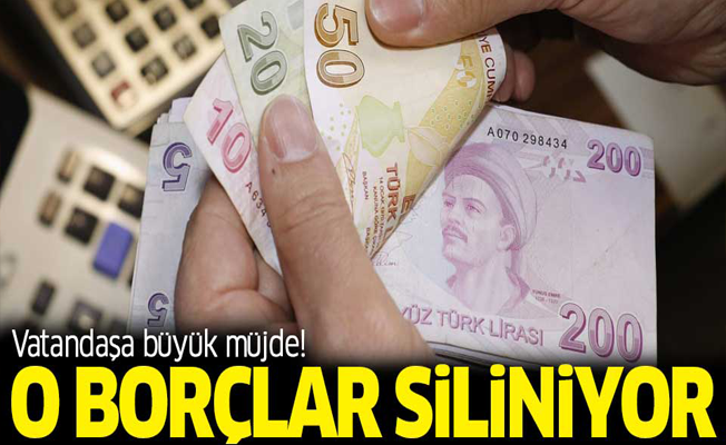 Vatandaşa müjde! O borçlar siliniyor