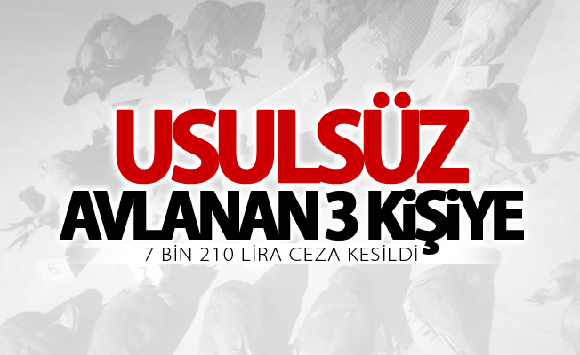 Usulsüz avlanan 3 kişiye, 7 bin 210 lira ceza kesildi