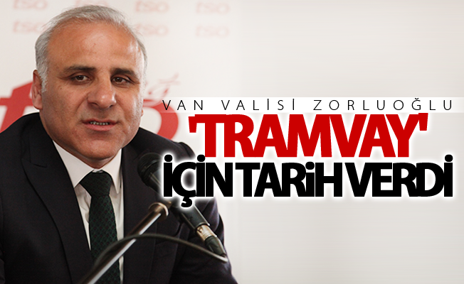 Van Valisi Zorluoğlu 'Tramvay' için tarih verdi