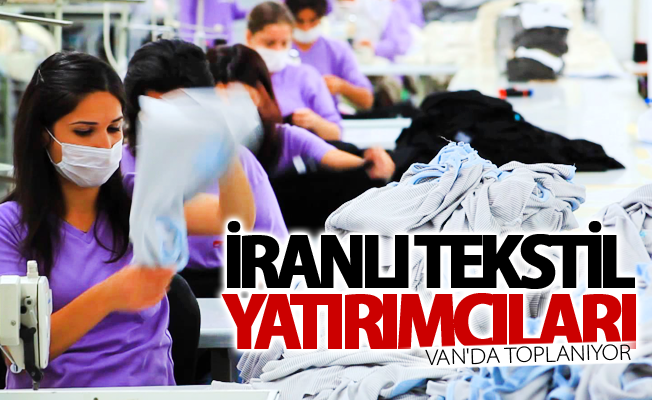 İranlı tekstil yatırımcıları Van'da toplanıyor