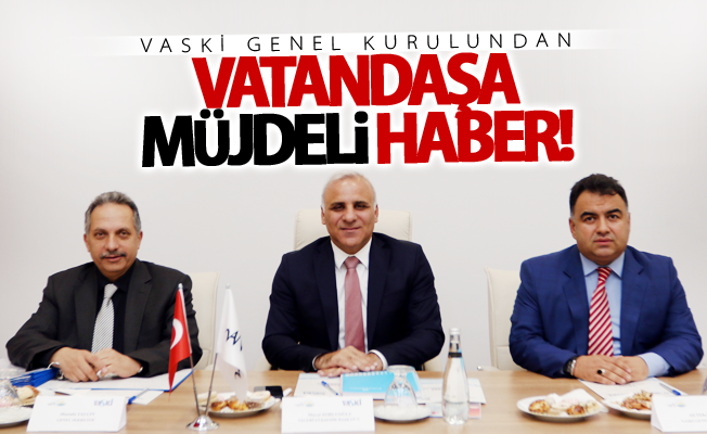 VASKİ Genel Kurulundan vatandaşa müjdeli haber çıktı