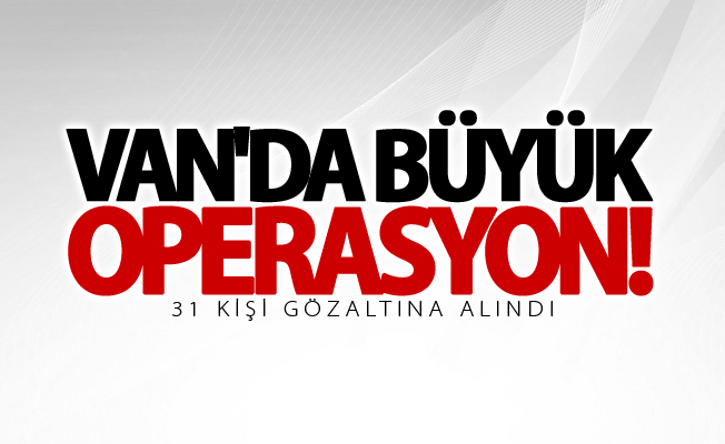 Van'da büyük operasyon! 31 gözaltı