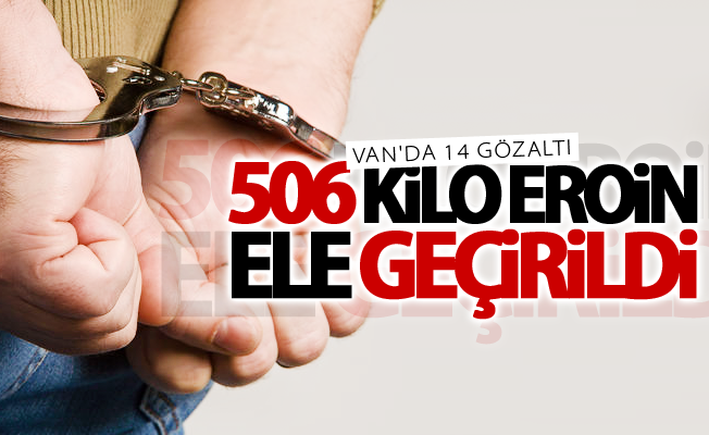 Van'da 506 kilo eroin ele geçirildi! 14 gözaltı