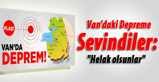 Van'daki depreme sevindiler: Helak olsunlar!