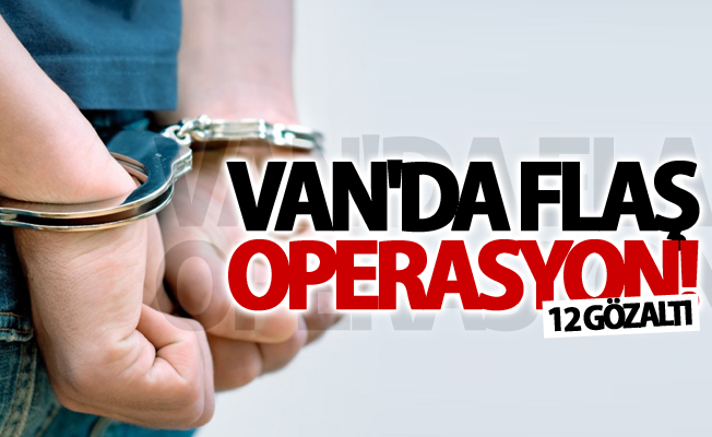 Van'da flaş operasyon! 12 gözaltı