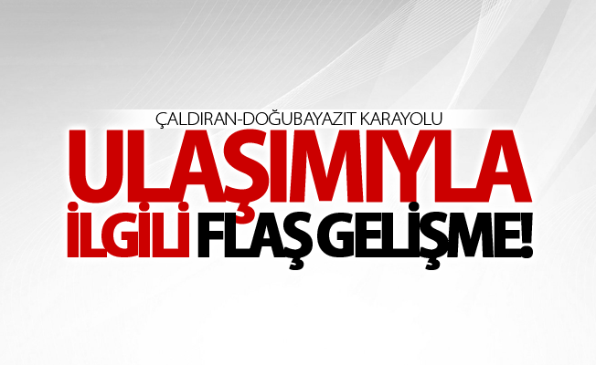 Çaldıran-Doğubayazıt karayolu ulaşımıyla ilgili flaş gelişme!