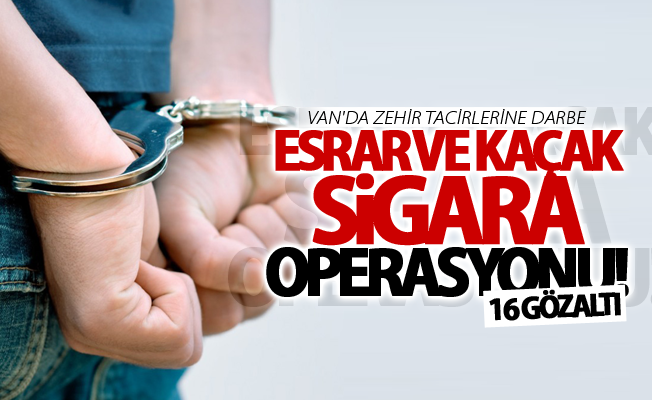 Van’da esrar ve kaçak sigara operasyonu! 16 gözaltı