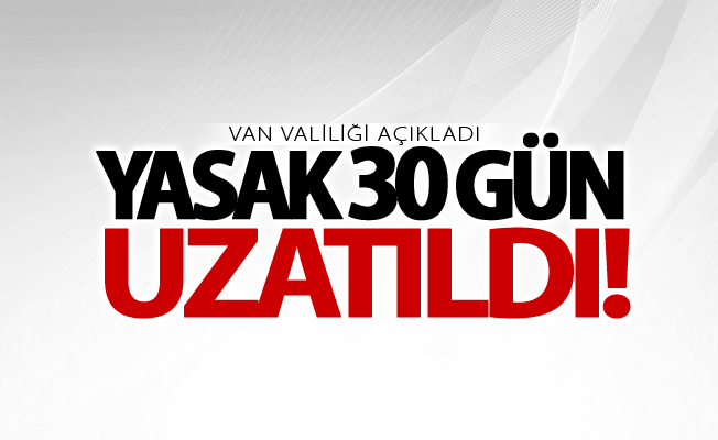 Van Valiliği açıkladı! Van’da 30 günlük yasak uzatıldı