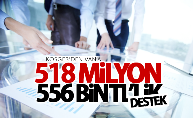 KOSGEB’den Van’a 518 milyon 556 bin TL’lik destek