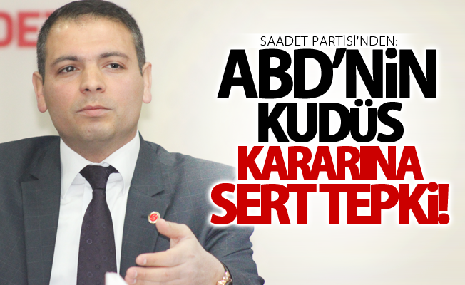 Saadet Partisi'nden ABD’nin Kudüs kararına tepki