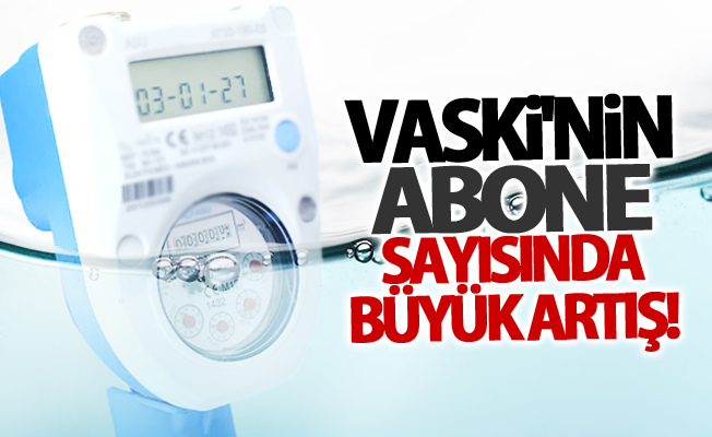 VASKİ'nin abone sayısında büyük artış