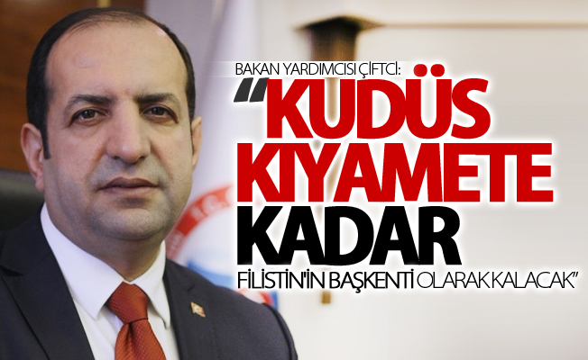 Bakan Yardımcısı Çiftci: “Kudüs kıyamete kadar Filistin'in başkenti olarak kalacak”