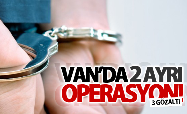 Van’da 2 ayrı operasyon! 3 gözaltı