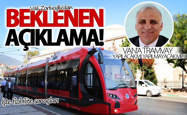 Vali Zorluoğlu açıkladı! Van'a Tramvay yapılacak mı, yapılmayacak mı?