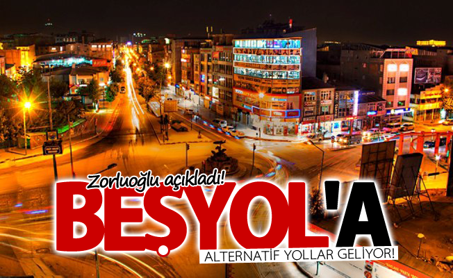 Zorluoğlu açıkladı! Beşyol'a alternatif yollar geliyor