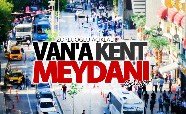 Zorluoğlu açıkladı! Van'a kent meydanı geliyor