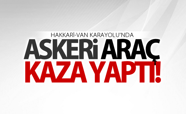 Hakkari-Van karayolu'nda askeri araç kaza yaptı: 2 yaralı