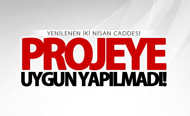 İki Nisan caddesi projeye uygun yapılmadı!