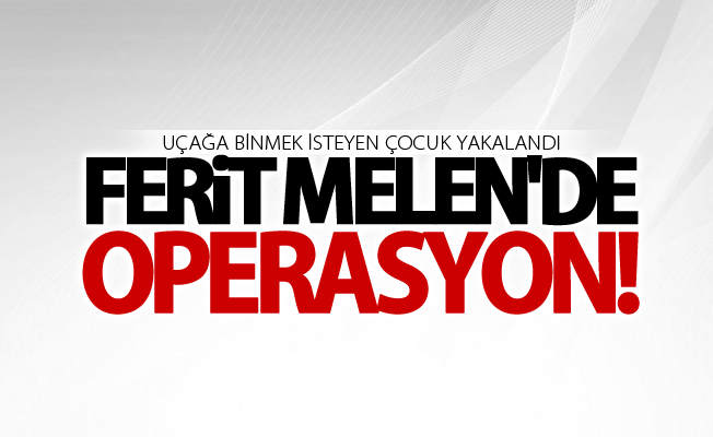 Ferit Melen'de operasyon! Uçağa binmek isteyen çocuk yakalandı