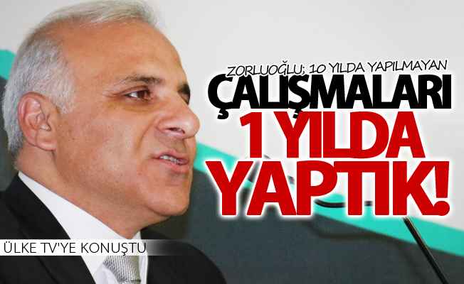 Zorluoğlu; 10 yılda yapılmayan çalışmaları 1 yılda yaptık