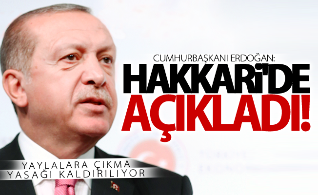 Erdoğan Hakkari'de açıkladı! Yaylalara çıkma yasağı kaldırılıyor