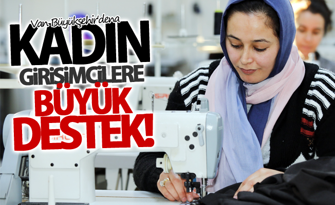 Van Büyükşehir Belediyesinden kadın girişimcilere büyük destek