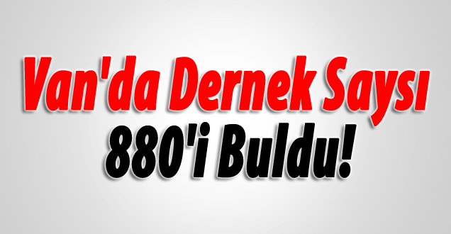Van'da Dernek Saysı 880'i Buldu!