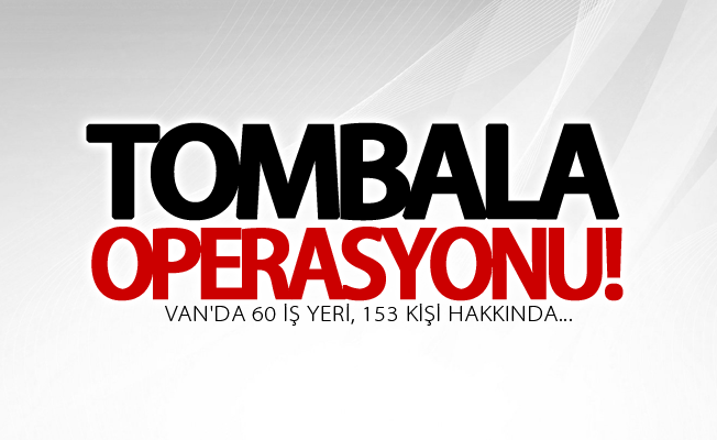 Van’da ‘tombala’ operasyonu! 57 kişi hakkında...