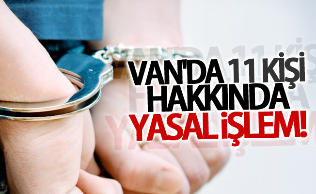 Van’da 11 kişi hakkında yasal işlem!