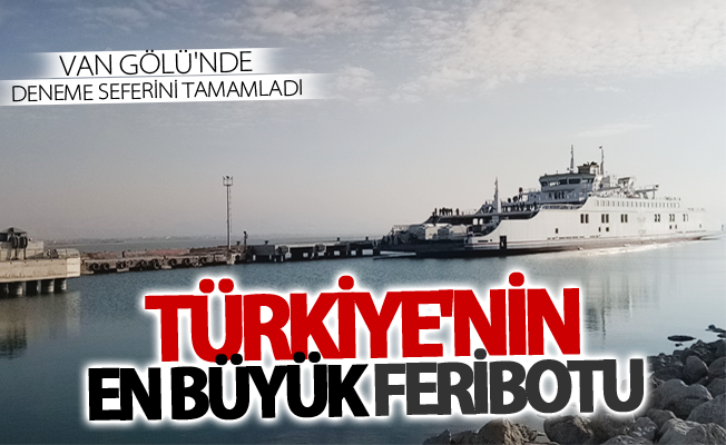 Türkiye'nin en büyük feribotu Van Gölü'nde deneme seferini tamamladı