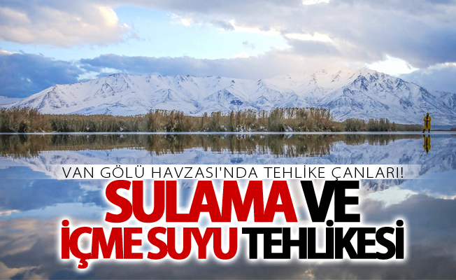 Van Gölü Havzası'nda tehlike çanları! Sulama ve içme suyu tehlikesi