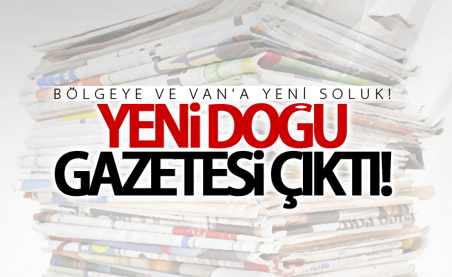 Bölgeye ve Van'a yeni soluk! Yeni doğu gazetesi çıktı