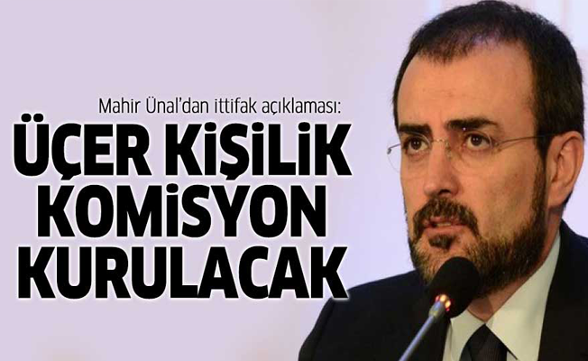 Ünal: İttifak için üçer kişilik komisyon kurulacak