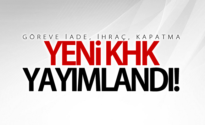 Yeni KHK yayınlandı: Göreve iade, ihraç, kapatma