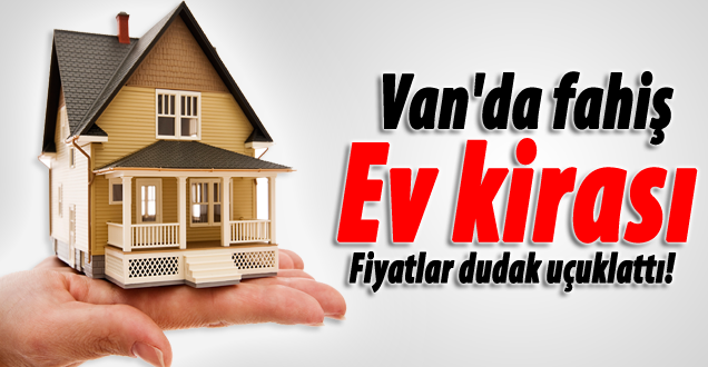Van'da Ev Kiralar dudak uçuklattı!