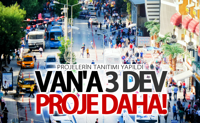 Van'a 3 dev proje daha! İşte o projeler ve detayları